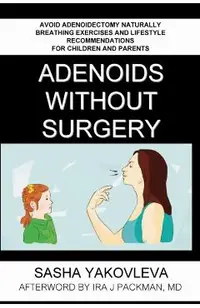Adenoids Without Surgery: Avoid Adenoidectomy Naturally. Breathing Exercises And Lifestyle Recommendations For Children And Parents