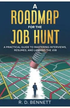 A Roadmap for the Job Hunt: A Practical Guide to Mastering Interviews, Resumes, and Landing the Job