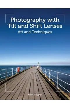 Photography with Tilt and Shift Lenses: Art and Techniques
