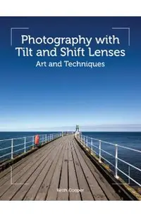 Photography with Tilt and Shift Lenses: Art and Techniques