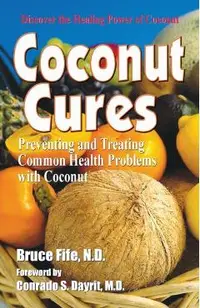 Coconut Cures: Preventing and Treating Common Health Problems with Coconut