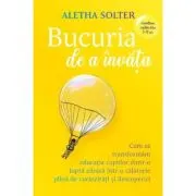 Bucuria de a invata. Cum sa transformam educatia copiilor dintr-o lupta zilnica intr-o calatorie plina de curiozitati si descoperiri