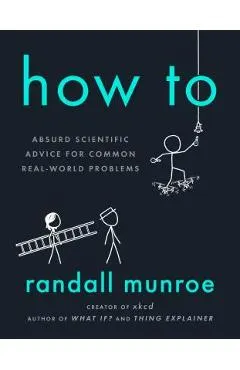 How to: Absurd Scientific Advice for Common Real-World Problems