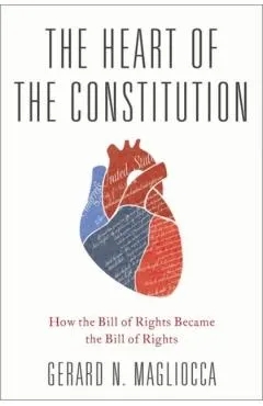 The Heart of the Constitution: How the Bill of Rights Became the Bill of Rights