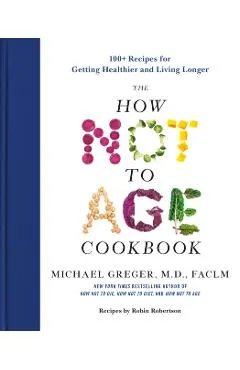 The How Not to Age Cookbook: 100+ Recipes for Getting Healthier and Living Longer