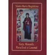 Sfanta Maria Magdalena. Viata, minunile, paraclisul si canonul