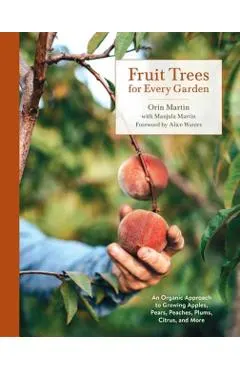 Fruit Trees for Every Garden: An Organic Approach to Growing Apples, Pears, Peaches, Plums, Citrus, and More