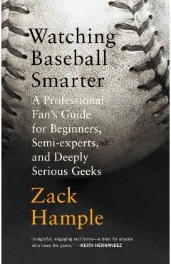 Watching Baseball Smarter: A Professional Fan's Guide for Beginners, Semi-Experts, and Deeply Serious Geeks