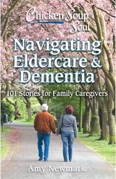 Chicken Soup for the Soul: Navigating Eldercare & Dementia: 101 Stories for Family Caregivers