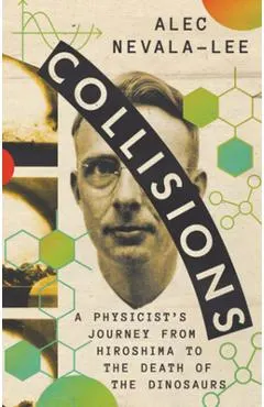 Collisions: A Physicist's Journey from Hiroshima to the Death of the Dinosaurs