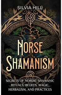 Norse Shamanism: Secrets of Nordic Shamanic Rituals, Beliefs, Magic, Herbalism, and Practices