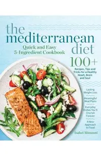 The Mediterranean Diet Quick and Easy 5-Ingredient Cookbook: 100+ Recipes, tips and tricks for a healthy heart, brain and soul - Lasting weight loss -