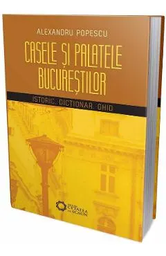 Casele si palatele Bucurestilor. Istoric, dictionar, ghid