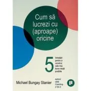 Cum sa lucrezi cu (aproape) oricine. 5 intrebari pentru a construi cele mai bune relatii posibile