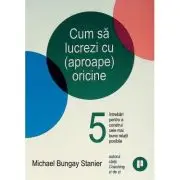 Cum sa lucrezi cu (aproape) oricine. 5 intrebari pentru a construi cele mai bune relatii posibile