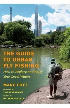 The Guide to Urban Fly Fishing: How to Explore and Enjoy Your Local Waters