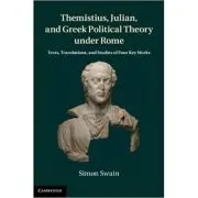 Themistius, Julian, and Greek Political Theory under Rome: Texts, Translations, and Studies of Four Key Works