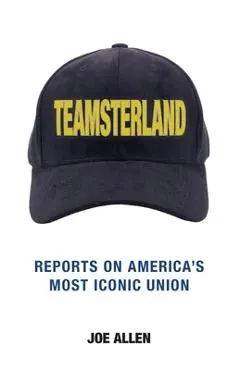 Teamsterland: Reports on America's Most Iconic Union: Reports