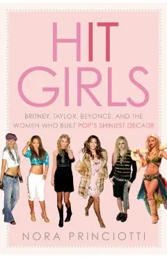 Hit Girls: Britney, Taylor, Beyoncé, and the Women Who Built Pop's Shiniest Decade