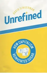 Unrefined: How Capitalism Reinvented Sugar