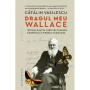 Dragul meu Wallace. Istoria zilei in care sir Charles Darwin si-a pierdut eleganta