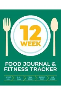 12-Week Food Journal and Fitness Tracker: Track Eating, Plan Meals, and Set Diet and Exercise Goals for Optimal Weight Loss
