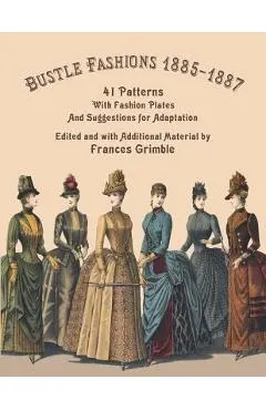 Bustle Fashions 1885-1887: 41 Patterns with Fashion Plates and Suggestions for Adaptation
