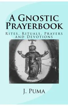 A Gnostic Prayerbook: Rites, Rituals, Prayers and Devotions for the Solitary Modern Gnostic