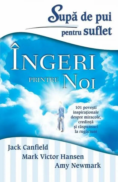 Supă de pui pentru suflet. Îngeri printre noi. 101 poveşti inspiraţionale despre miracole, credinţă şi răspunsuri la rugăciuni - Paperback brosat - Amy Newmark, Jack Canfield, Mark Victor Hansen