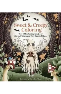 Sweet & Creepy Coloring: Over 60 Enchanting Images of Ghosts, Witches, and Cozy Haunted Places