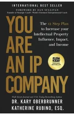 You Are an IP Company: The 12-Step Plan to Increase Your Intellectual Property Influence, Impact, and Income