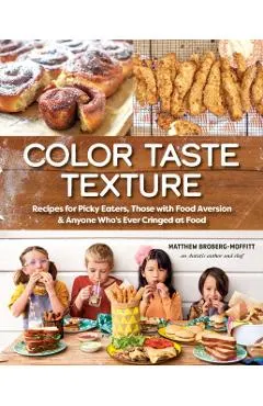 Color Taste Texture: Recipes for Picky Eaters, Those with Food Aversion, and Anyone Who's Ever Cringed at Food