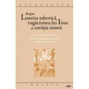 Despre lumina taborica, rugaciunea lui Iisus si curatia inimii. Scrieri filocalice uitate
