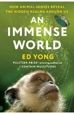 An Immense World: How Animal Senses Reveal the Hidden Realms Around Us - Ed Yong