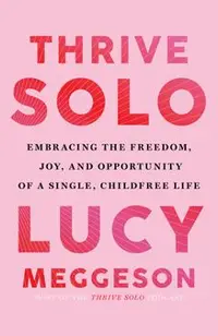 Thrive Solo: Embracing the Freedom, Joy, and Opportunity of a Single, Childfree Life