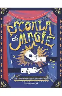 Scoala de magie. Peste 50 de trucuri de magie absolut uluitoare