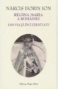 Regina Maria a Romaniei. Din viata in eternitate