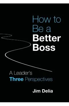 How to Be a Better Boss: A Leader's Three Perspectives