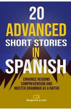 20 Advanced Short Stories in Spanish: Enhance Reading Comprehension and Master Grammar as a Native