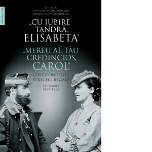 "Cu iubire tandra, Elisabeta". "Mereu al tau credincios, Carol". Corespondenta perechii regale. Volumul I, 1869-1888