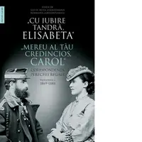 &amp;quot;Cu iubire tandra, Elisabeta&amp;quot;. &amp;quot;Mereu al tau credincios, Carol&amp;quot;. Corespondenta perechii regale. Volumul I, 1869-1888