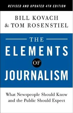 The Elements of Journalism, Revised and Updated 4th Edition: What Newspeople Should Know and the Public Should Expect