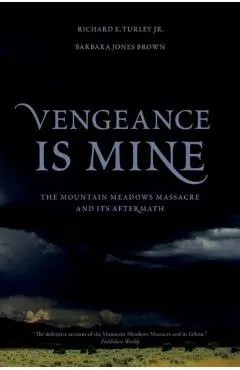 Vengeance Is Mine: The Mountain Meadows Massacre and Its Aftermath