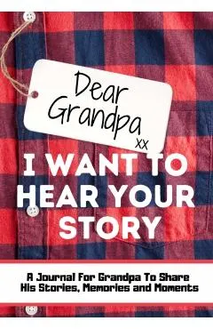 Dear Grandpa. I Want To Hear Your Story: A Guided Memory Journal to Share The Stories, Memories and Moments That Have Shaped Grandpa's Life 7 x 10 inc
