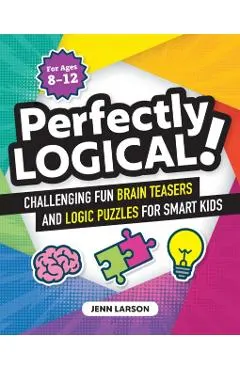 Perfectly Logical!: Challenging Fun Brain Teasers and Logic Puzzles for Smart Kids