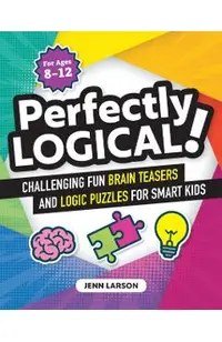 Perfectly Logical!: Challenging Fun Brain Teasers and Logic Puzzles for Smart Kids