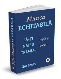 Munca echitabilă. Fă-ți naibii treaba, rapid și corect! - Paperback - Kimberley Scott