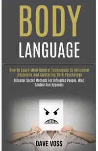 Body Language: How to Learn Mind Control Techniques to Influence Decisions and Mastering Dark Psychology (Discover Secret Methods for
