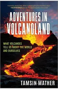 Adventures in Volcanoland: What Volcanoes Tell Us about the World and Ourselves
