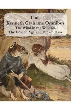 The Kenneth Grahame Omnibus: The Wind in the Willows, The Golden Age and Dream Days (including The Reluctant Dragon) [Illustrated]